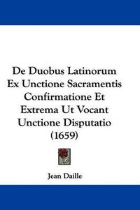 Cover image for de Duobus Latinorum Ex Unctione Sacramentis Confirmatione Et Extrema UT Vocant Unctione Disputatio (1659)