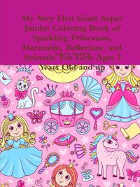 Cover image for My Very First Giant Super Jumbo Coloring Book of Sparkling Princesses, Mermaids, Ballerinas, and Animals