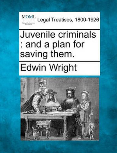 Cover image for Juvenile Criminals: And a Plan for Saving Them.