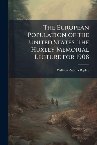 Cover image for The European Population of the United States. The Huxley Memorial Lecture for 1908