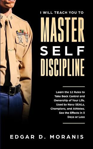 Cover image for I Will Teach You to Master Self-Discipline: Learn the 12 Rules to Take Back Control and Ownership of Your Life. Used by Navy SEALs, Champions, and Athletes. See the Effects in 3 Days or Less