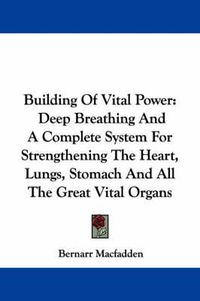Cover image for Building of Vital Power: Deep Breathing and a Complete System for Strengthening the Heart, Lungs, Stomach and All the Great Vital Organs