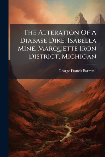 Cover image for The Alteration Of A Diabase Dike, Isabella Mine, Marquette Iron District, Michigan