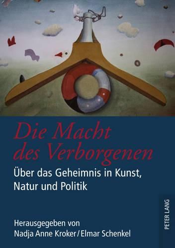 Die Macht Des Verborgenen: Ueber Das Geheimnis in Kunst, Natur Und Politik