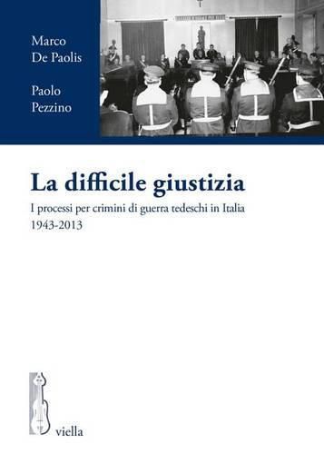 Cover image for La Difficile Giustizia: I Processi Per Crimini Di Guerra Tedeschi in Italia 1943-2013