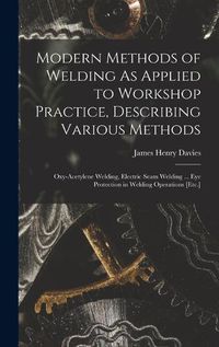 Cover image for Modern Methods of Welding As Applied to Workshop Practice, Describing Various Methods