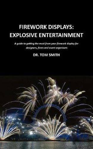Firework Displays: Explosive Entertainment: A Guide to Getting the Most from Your Firework Displays for Designers, Firers and Event Organisers