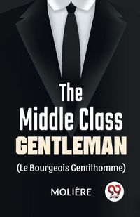 Cover image for The Middle-Class Gentleman (Le Bourgeois Gentilhomme)