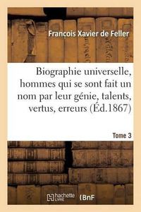 Cover image for Biographie Universelle Des Hommes Qui Se Sont Fait Un Nom Par Leur Genie, Leurs Talents, Tome 3: Leurs Vertus, Leurs Erreurs Ou Leurs Crimes.