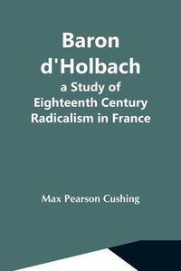 Cover image for Baron D'Holbach: A Study Of Eighteenth Century Radicalism In France