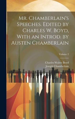 Cover image for Mr. Chamberlain's Speeches. Edited by Charles W. Boyd, With an Introd. by Austen Chamberlain; Volume 2