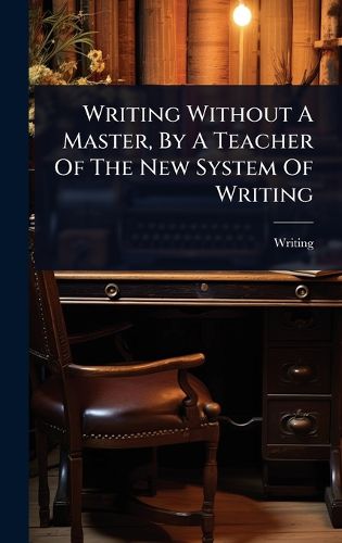 Cover image for Writing Without A Master, By A Teacher Of The New System Of Writing