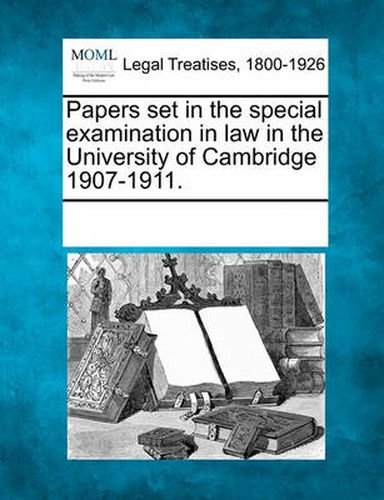 Cover image for Papers Set in the Special Examination in Law in the University of Cambridge 1907-1911.
