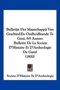 Cover image for Bulletijn Der Maatschappij Van Geschied-En Oudheidkunde Te Gent, 8-9 Annee: Bulletin de La Societe D'Histoire Et D'Archeologie de Gand (1900)