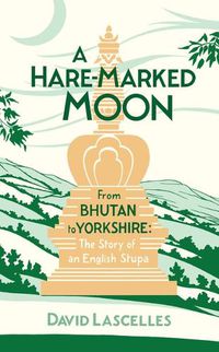 Cover image for A Hare-Marked Moon: From Bhutan to Yorkshire: The Story of an English Stupa