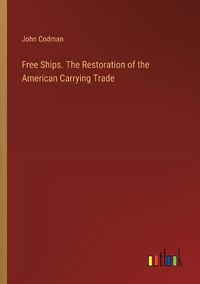 Cover image for Free Ships. The Restoration of the American Carrying Trade