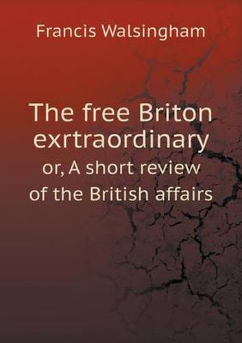 Cover image for The free Briton exrtraordinary or, A short review of the British affairs