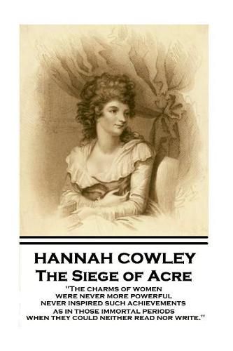 Hannah Cowley - The Siege of Acre: The charms of women were never more powerful never inspired such achievements, as in those immortal periods, when they could neither read nor write.