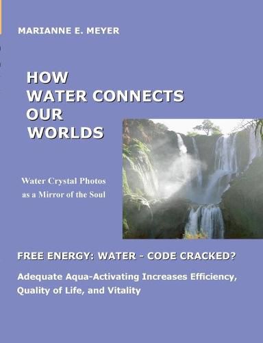 How Water Connects our Worlds: Water Crystal Photos as a Mirror of the Soul - Free Energy Water - Code cracked? - Adequate Aqua Activating Increases Efficiency, Quality of Life and Vitality