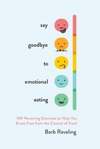 Cover image for Say Goodbye to Emotional Eating: 100 Renewing Exercises to Help You Break Free from the Control of Food