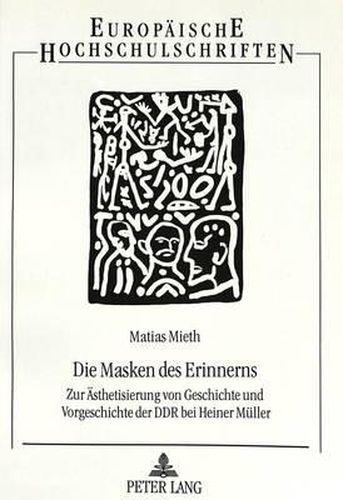 Cover image for Die Masken Des Erinnerns: Zur Aesthetisierung Von Geschichte Und Vorgeschichte Der Ddr Bei Heiner Mueller