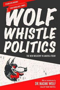 Cover image for Wolf Whistle Politics: The New Misogyny in America Today