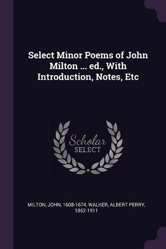 Cover image for Select Minor Poems of John Milton ... ed., With Introduction, Notes, Etc