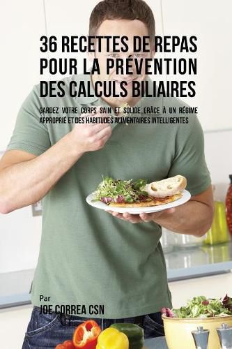 36 Recettes de Repas pour la prevention des calculs biliaires: Gardez votre Corps sain et solide grace a un regime approprie et des habitudes alimentaires intelligentes