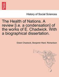 Cover image for The Health of Nations. a Review [I.E. a Condensation] of the Works of E. Chadwick. with a Biographical Dissertation. Vol. II.