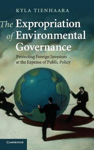 The Expropriation of Environmental Governance: Protecting Foreign Investors at the Expense of Public Policy