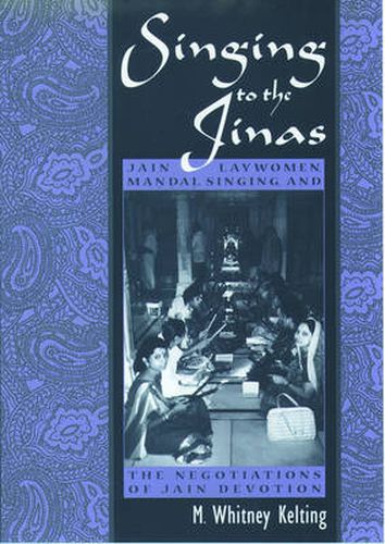 Cover image for Singing to the Jinas: Jain Laywomen, Mandal Singing, and the Negotiations of Jain Devotion
