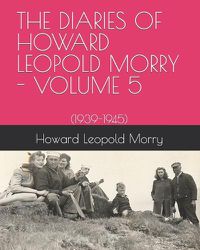 Cover image for The Diaries of Howard Leopold Morry - Volume 5: (1939-1945)