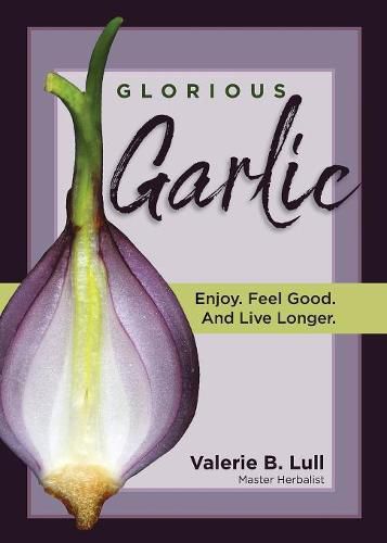 Cover image for Glorious Garlic: Enjoy. Feel Good and Live Longer