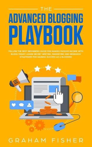 Cover image for The Advanced Blogging Playbook: Follow The Best Beginners Guide For Making Passive Income With Blogs Today! Learn Secret Writing, Marketing and Research Strategies For Gaining Success as a Blogger!