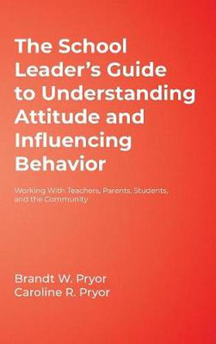 Cover image for The School Leader's Guide to Understanding Attitude and Influencing Behavior: Working With Teachers, Parents, Students, and the Community