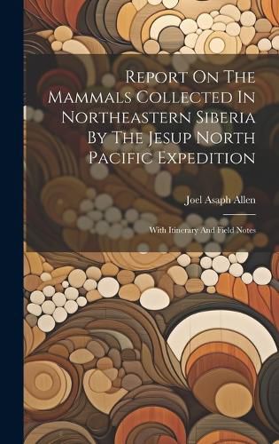 Cover image for Report On The Mammals Collected In Northeastern Siberia By The Jesup North Pacific Expedition