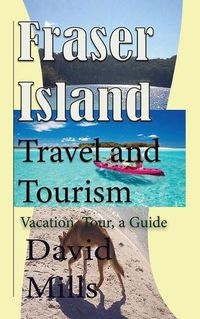 Cover image for Fraser Island Travel and Tourism: Vacation, Tour, a Guide