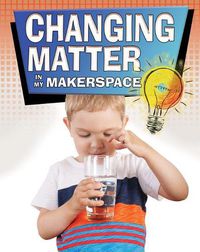 Cover image for Changing Matter in My Makerspace