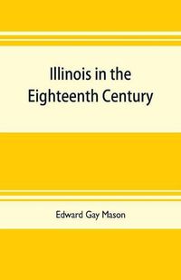 Cover image for Illinois in the eighteenth century: Kaskaskia and its parish records, Old Fort Chartres, and Col. John Todds recordbook