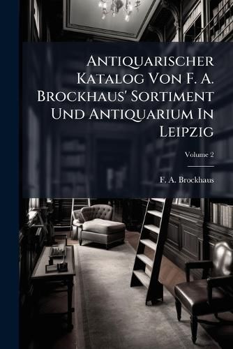 Cover image for Antiquarischer Katalog Von F. A. Brockhaus' Sortiment Und Antiquarium in Leipzig, Volume 2