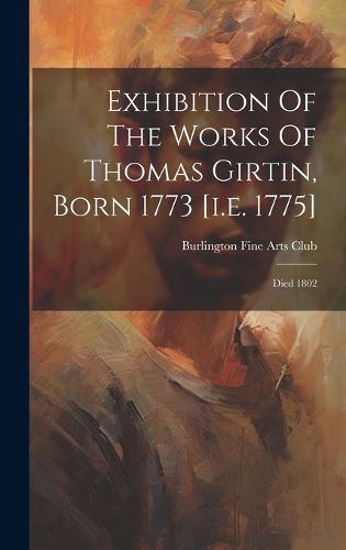 Cover image for Exhibition Of The Works Of Thomas Girtin, Born 1773 [i.e. 1775]