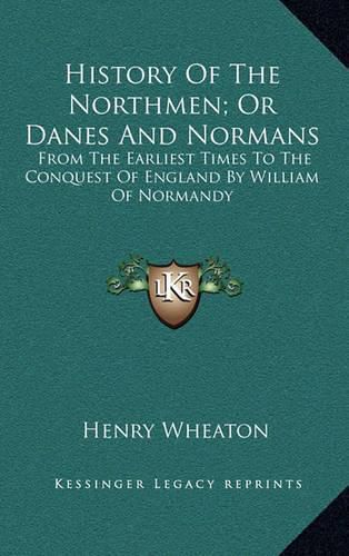 Cover image for History of the Northmen; Or Danes and Normans: From the Earliest Times to the Conquest of England by William of Normandy
