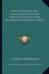 Cover image for Der Gegensatz Des Classischen Und Des Romantischen in Der Neueren Philosophie (1877)