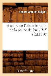 Cover image for Histoire de l'Administration de la Police de Paris [V2] (Ed.1850)