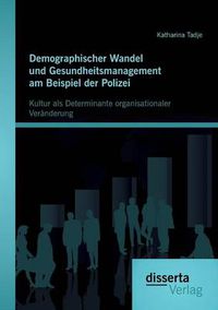 Cover image for Demographischer Wandel und Gesundheitsmanagement am Beispiel der Polizei: Kultur als Determinante organisationaler Veranderung