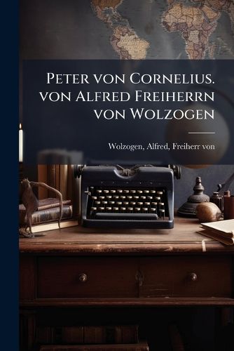 Cover image for Peter Von Cornelius. Von Alfred Freiherrn Von Wolzogen