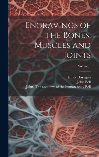 Cover image for Engravings of the Bones, Muscles and Joints; Volume 1