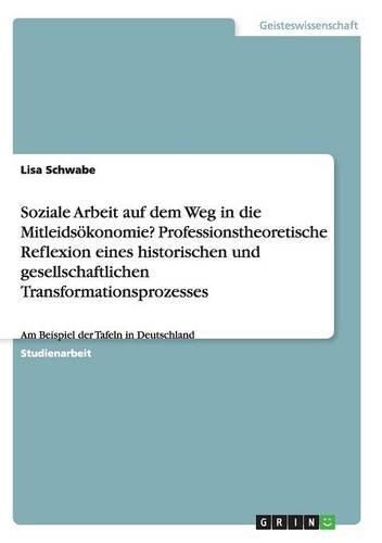 Cover image for Soziale Arbeit auf dem Weg in die Mitleidsoekonomie? Professionstheoretische Reflexion eines historischen und gesellschaftlichen Transformationsprozesses: Am Beispiel der Tafeln in Deutschland