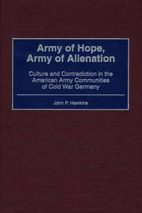 Cover image for Army of Hope, Army of Alienation: Culture and Contradiction in the American Army Communities of Cold War Germany