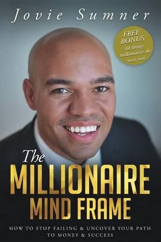 Cover image for The Millionaire Mind Frame: How To Stop Failing & Uncover Your Path To Money & Success